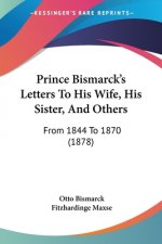 Prince Bismarck's Letters To His Wife, His Sister, And Others: From 1844 To 1870 (1878)