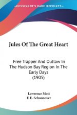 Jules Of The Great Heart: Free Trapper And Outlaw In The Hudson Bay Region In The Early Days (1905)