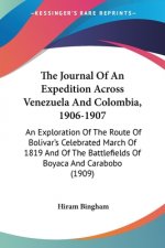 The Journal Of An Expedition Across Venezuela And Colombia, 1906-1907: An Exploration Of The Route Of Bolivar's Celebrated March Of 1819 And Of The Ba