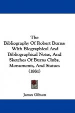 The Bibliography Of Robert Burns: With Biographical And Bibliographical Notes, And Sketches Of Burns Clubs, Monuments, And Statues (1881)