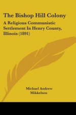 The Bishop Hill Colony: A Religious Communistic Settlement In Henry County, Illinois (1891)