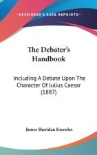 The Debater's Handbook: Including A Debate Upon The Character Of Julius Caesar (1887)