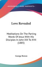 Love Revealed: Meditations On The Parting Words Of Jesus With His Disciples In John XIII To XVII (1885)