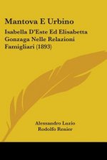 Mantova E Urbino: Isabella D'Este Ed Elisabetta Gonzaga Nelle Relazioni Famigliari (1893)