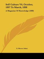 Self Culture V6, October, 1897 To March, 1898: A Magazine Of Knowledge (1898)