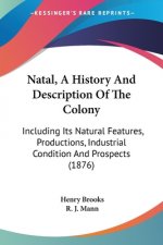 Natal, A History And Description Of The Colony: Including Its Natural Features, Productions, Industrial Condition And Prospects (1876)