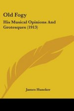 Old Fogy: His Musical Opinions And Grotesques (1913)
