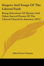 Singers And Songs Of The Liberal Faith: Being Selections Of Hymns And Other Sacred Poems Of The Liberal Church In America (1875)
