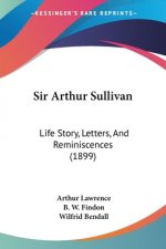 Sir Arthur Sullivan: Life Story, Letters, And Reminiscences (1899)