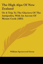 The High Alps Of New Zealand: Or A Trip To The Glaciers Of The Antipodes, With An Ascent Of Mount Cook (1883)