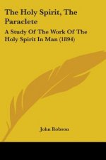 The Holy Spirit, The Paraclete: A Study Of The Work Of The Holy Spirit In Man (1894)