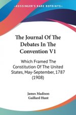 The Journal Of The Debates In The Convention V1: Which Framed The Constitution Of The United States, May-September, 1787 (1908)