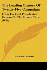The Leading Orators Of Twenty-Five Campaigns: From The First Presidential Canvass To The Present Time (1884)