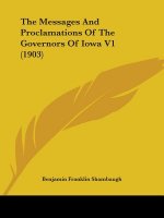The Messages And Proclamations Of The Governors Of Iowa V1 (1903)