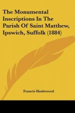 The Monumental Inscriptions In The Parish Of Saint Matthew, Ipswich, Suffolk (1884)