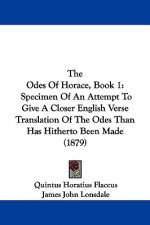 The Odes Of Horace, Book 1: Specimen Of An Attempt To Give A Closer English Verse Translation Of The Odes Than Has Hitherto Been Made (1879)
