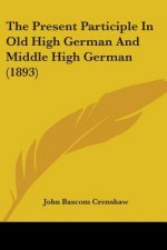 The Present Participle In Old High German And Middle High German (1893)