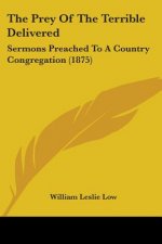 The Prey Of The Terrible Delivered: Sermons Preached To A Country Congregation (1875)