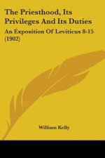The Priesthood, Its Privileges And Its Duties: An Exposition Of Leviticus 8-15 (1902)