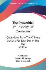 The Proverbial Philosophy Of Confucius: Quotations From The Chinese Classics For Each Day In The Year (1895)