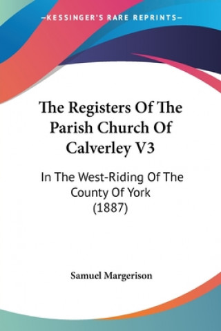 The Registers Of The Parish Church Of Calverley V3: In The West-Riding Of The County Of York (1887)