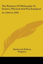 The Relation Of Philosophy To Science, Physical And Psychological: An Address (1884)