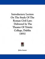 Introductory Lecture On The Study Of The Roman Civil Law: Delivered In The Theater Of Trinity College, Dublin (1851)