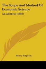 The Scope And Method Of Economic Science: An Address (1885)