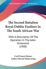 The Second Battalion Royal Dublin Fusiliers In The South African War: With A Description Of The Operation In The Aden Hinterland (1908)
