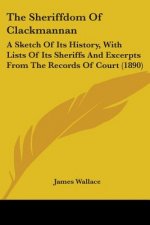 The Sheriffdom Of Clackmannan: A Sketch Of Its History, With Lists Of Its Sheriffs And Excerpts From The Records Of Court (1890)