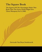 The Squaw Book: The Squaws Of The Onondagas Made This Book That The Great Chiefs Might Give Them Wampum For It (1909)