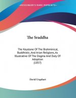 The Sraddha: The Keystone Of The Brahminical, Buddhistic, And Arian Religions, As Illustrative Of The Dogma And Duty Of Adoption (1