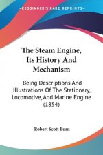 The Steam Engine, Its History And Mechanism: Being Descriptions And Illustrations Of The Stationary, Locomotive, And Marine Engine (1854)