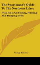 The Sportsman's Guide to the Northern Lakes: With Hints on Fishing, Hunting, and Trapping (1885)