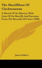 The Sheriffdom Of Clackmannan: A Sketch Of Its History, With Lists Of Its Sheriffs And Excerpts From The Records Of Court (1890)