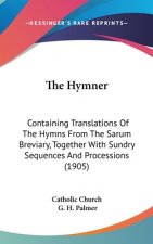 The Hymner: Containing Translations of the Hymns from the Sarum Breviary, Together with Sundry Sequences and Processions (1905)