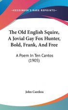 The Old English Squire, a Jovial Gay Fox Hunter, Bold, Frank, and Free: A Poem in Ten Cantos (1905)
