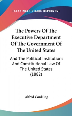 The Powers of the Executive Department of the Government of the United States: And the Political Institutions and Constitutional Law of the United Sta