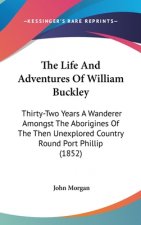 The Life and Adventures of William Buckley: Thirty-Two Years a Wanderer Amongst the Aborigines of the Then Unexplored Country Round Port Phillip (1852