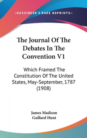 The Journal of the Debates in the Convention V1: Which Framed the Constitution of the United States, May-September, 1787 (1908)