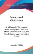 Money And Civilization: Or A History Of The Monetary Laws And Systems Of Various States Since The Dark Ages, And Their Influence Upon Civiliza