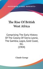 The Rise Of British West Africa: Comprising The Early History Of The Colony Of Sierra Leone, The Gambia, Lagos, Gold Coast, Etc. (1904)