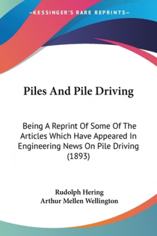 Piles And Pile Driving: Being A Reprint Of Some Of The Articles Which Have Appeared In Engineering News On Pile Driving (1893)