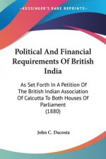 Political And Financial Requirements Of British India: As Set Forth In A Petition Of The British Indian Association Of Calcutta To Both Houses Of Parl