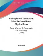 Principles Of The Human Mind Deduced From Physical Laws: Being A Sequel To Elements Of Electro-Biology (1849)