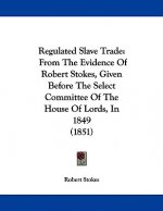Regulated Slave Trade: From The Evidence Of Robert Stokes, Given Before The Select Committee Of The House Of Lords, In 1849 (1851)