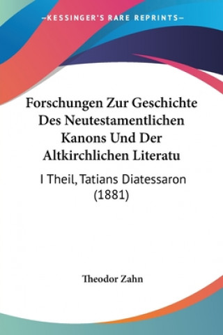 Forschungen Zur Geschichte Des Neutestamentlichen Kanons Und Der Altkirchlichen Literatu: I Theil, Tatians Diatessaron (1881)