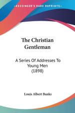 The Christian Gentleman: A Series Of Addresses To Young Men (1898)
