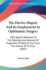 The Electro-Magnet And Its Employment In Ophthalmic Surgery: With Special Reference To The Detection And Removal Of Fragments Of Steel Or Iron From Th