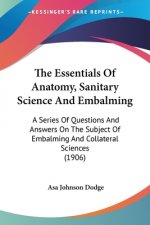 The Essentials Of Anatomy, Sanitary Science And Embalming: A Series Of Questions And Answers On The Subject Of Embalming And Collateral Sciences (1906
